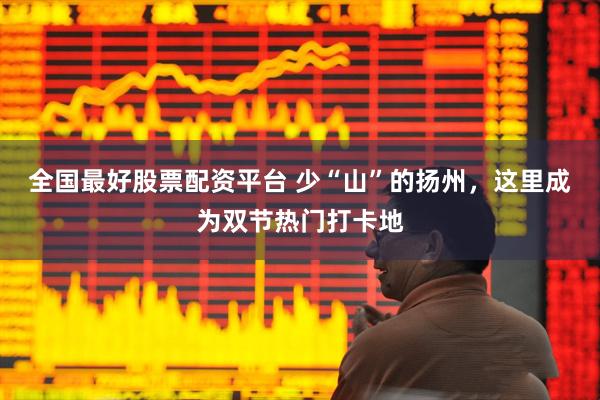 全国最好股票配资平台 少“山”的扬州，这里成为双节热门打卡地