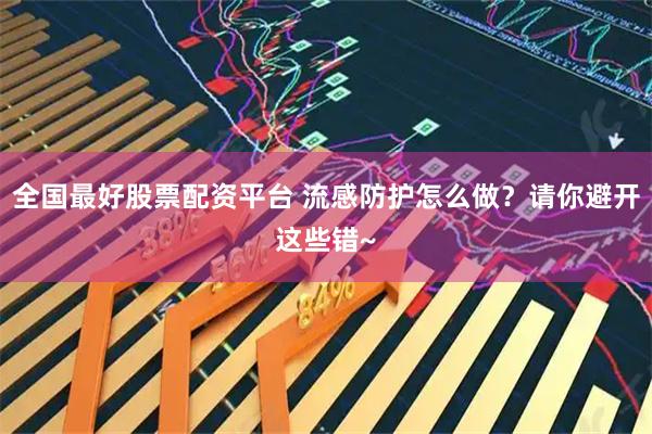 全国最好股票配资平台 流感防护怎么做？请你避开这些错~