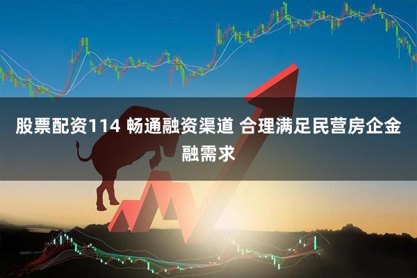 股票配资114 畅通融资渠道 合理满足民营房企金融需求