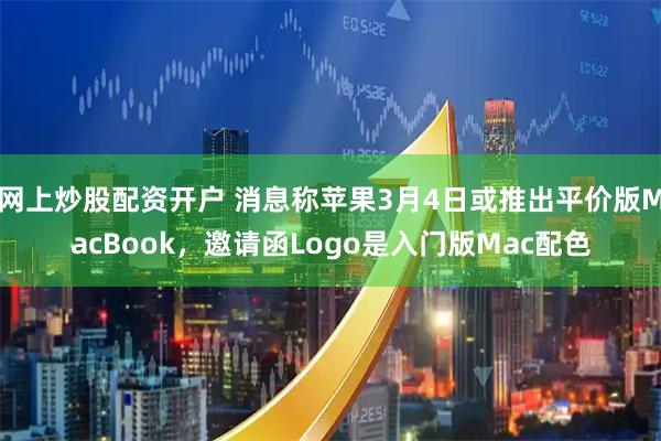 网上炒股配资开户 消息称苹果3月4日或推出平价版MacBook，邀请函Logo是入门版Mac配色