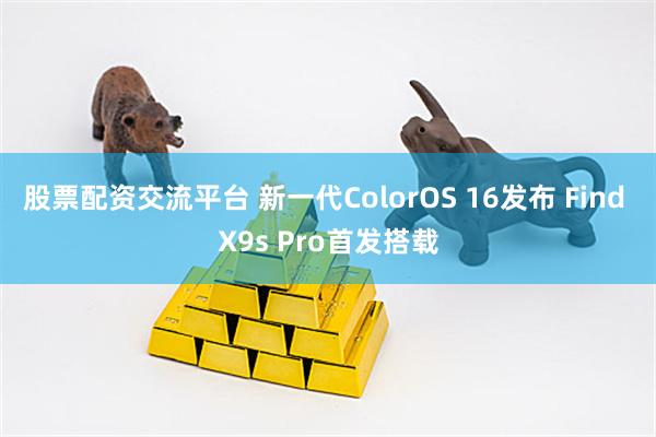 股票配资交流平台 新一代ColorOS 16发布 Find X9s Pro首发搭载